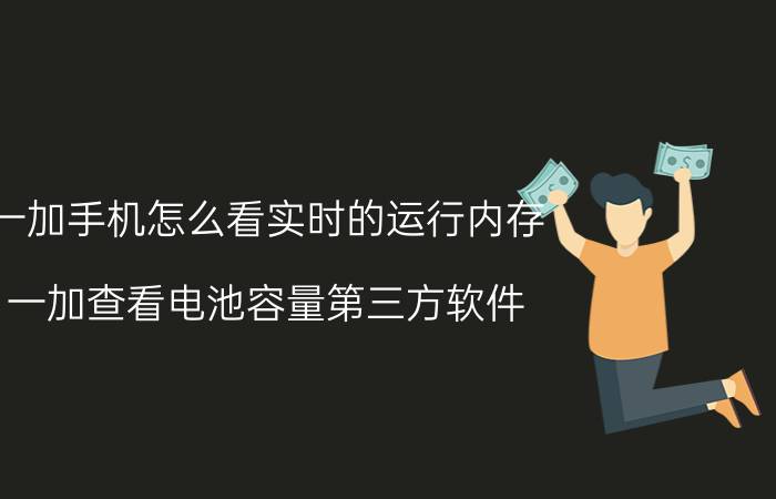 一加手机怎么看实时的运行内存 一加查看电池容量第三方软件？